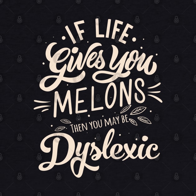 If life gives you MELONS, then you may be Dyslexic by Alema Art